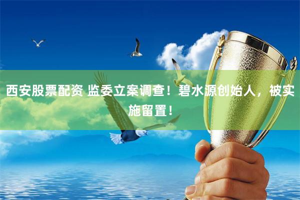 西安股票配资 监委立案调查！碧水源创始人，被实施留置！