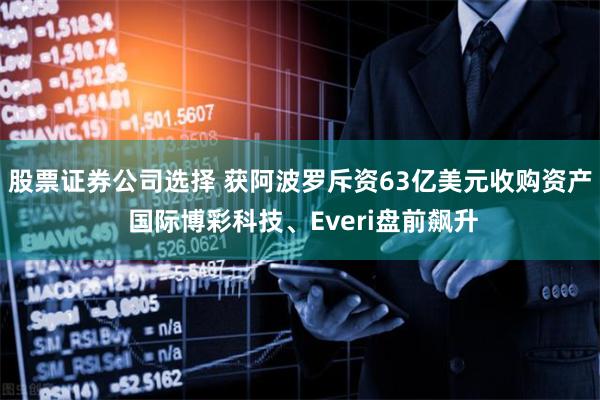 股票证券公司选择 获阿波罗斥资63亿美元收购资产 国际博彩科技、Everi盘前飙升