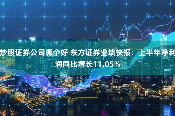 炒股证券公司哪个好 东方证券业绩快报：上半年净利润同比增长11.05%