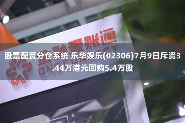 股票配资分仓系统 乐华娱乐(02306)7月9日斥资3.44万港元回购5.4万股