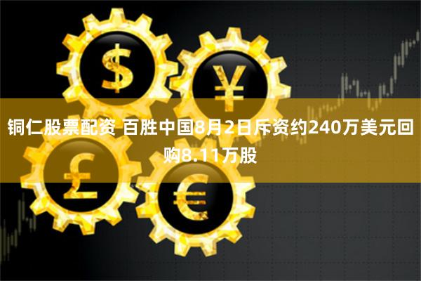 铜仁股票配资 百胜中国8月2日斥资约240万美元回购8.11万股