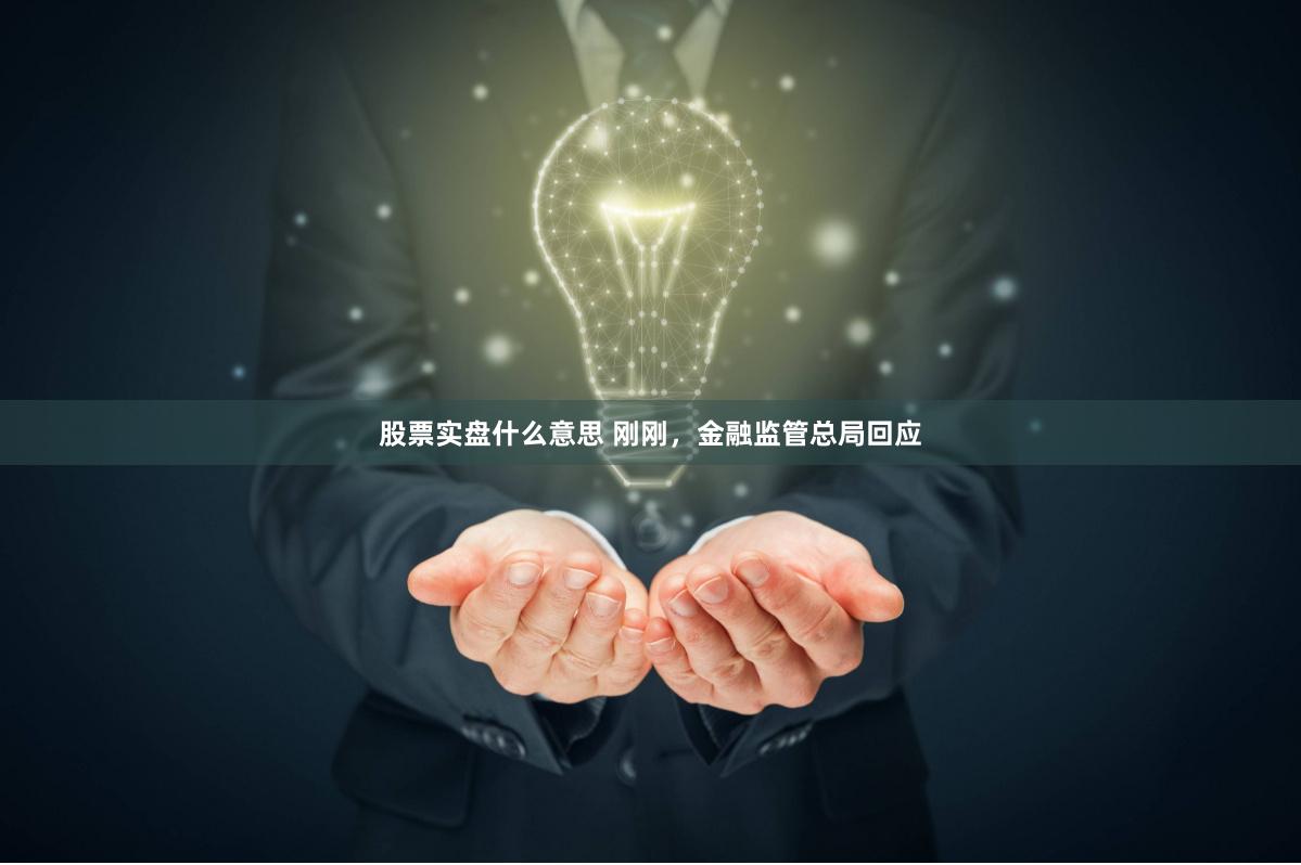 股票实盘什么意思 刚刚，金融监管总局回应