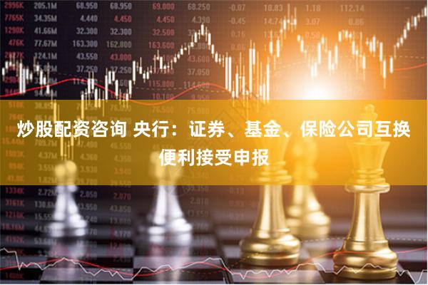 炒股配资咨询 央行：证券、基金、保险公司互换便利接受申报