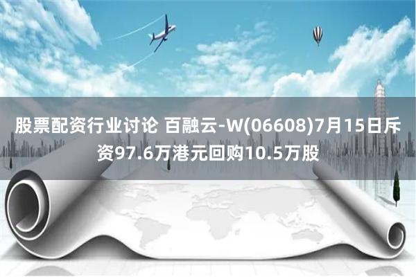 股票配资行业讨论 百融云-W(06608)7月15日斥资97.6万港元回购10.5万股