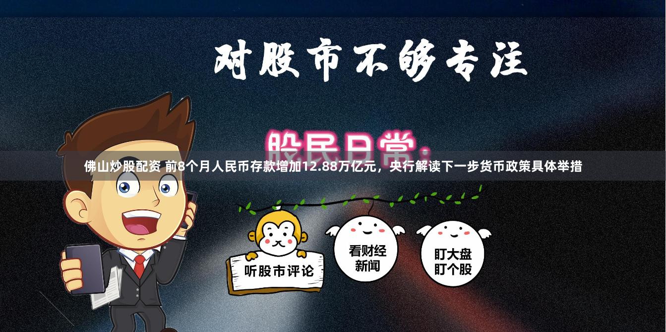 佛山炒股配资 前8个月人民币存款增加12.88万亿元，央行解读下一步货币政策具体举措