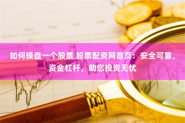 如何操盘一个股票 股票配资网首页：安全可靠，资金杠杆，助您投资无忧