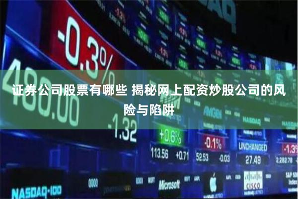 证券公司股票有哪些 揭秘网上配资炒股公司的风险与陷阱