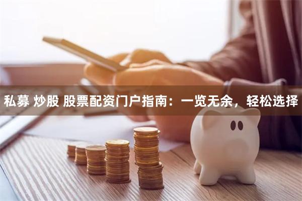 私募 炒股 股票配资门户指南：一览无余，轻松选择