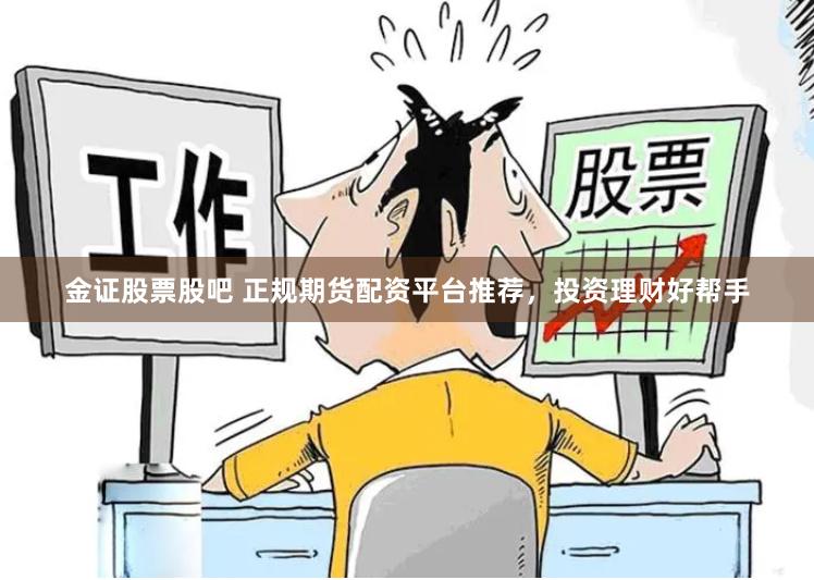 金证股票股吧 正规期货配资平台推荐，投资理财好帮手