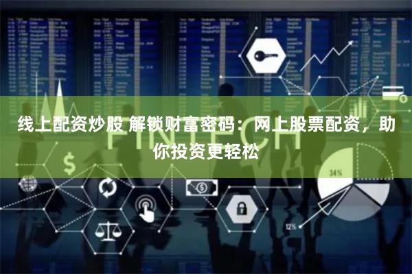 线上配资炒股 解锁财富密码：网上股票配资，助你投资更轻松