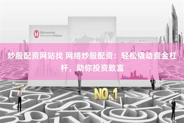 炒股配资网站找 网络炒股配资：轻松撬动资金杠杆，助你投资致富