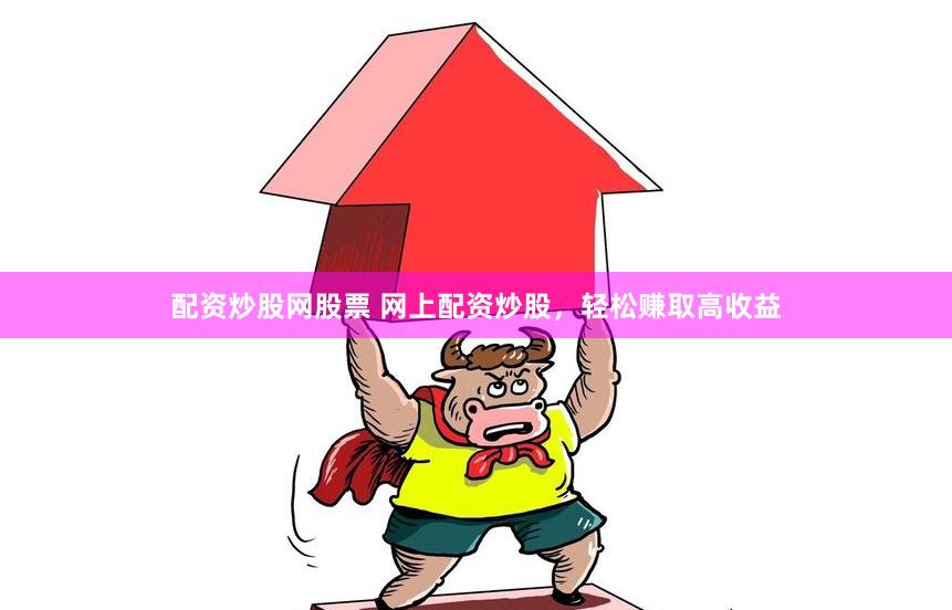 配资炒股网股票 网上配资炒股，轻松赚取高收益