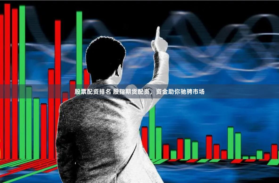 股票配资排名 股指期货配资，资金助你驰骋市场