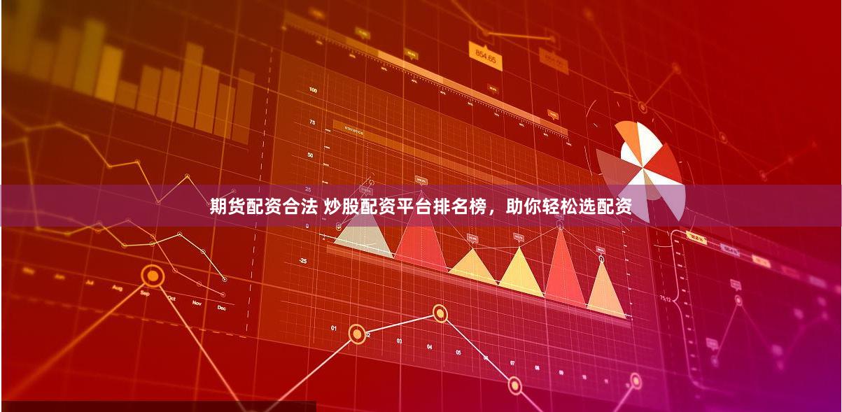 期货配资合法 炒股配资平台排名榜，助你轻松选配资