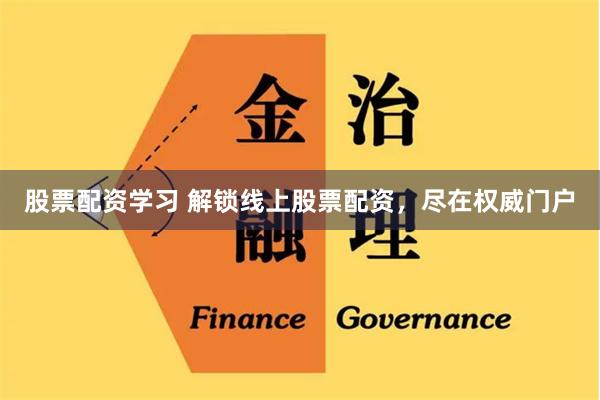 股票配资学习 解锁线上股票配资，尽在权威门户