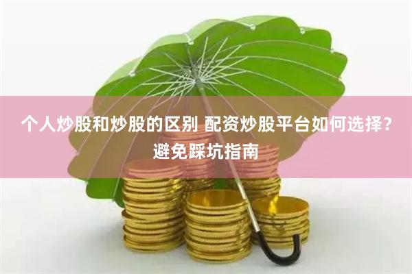 个人炒股和炒股的区别 配资炒股平台如何选择？避免踩坑指南