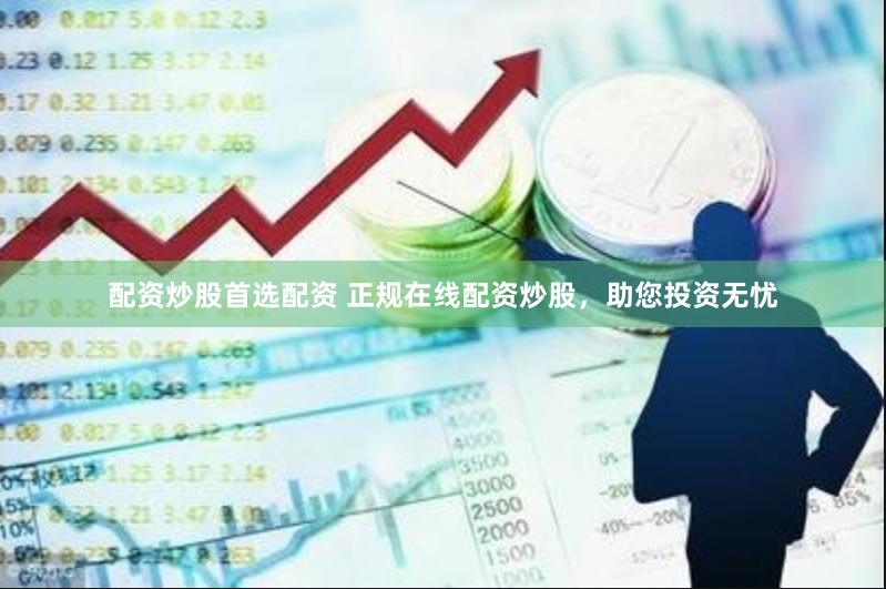配资炒股首选配资 正规在线配资炒股，助您投资无忧