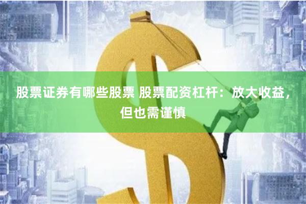 股票证券有哪些股票 股票配资杠杆：放大收益，但也需谨慎