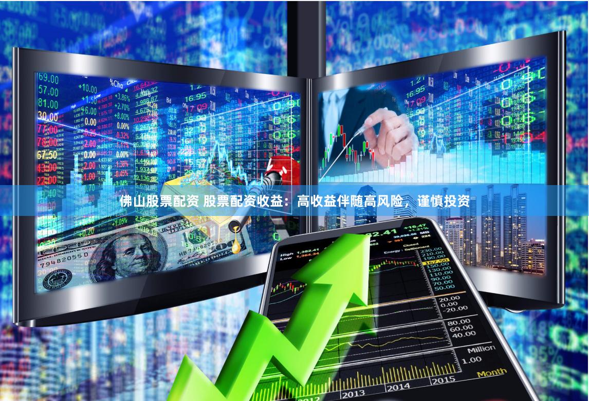 佛山股票配资 股票配资收益：高收益伴随高风险，谨慎投资