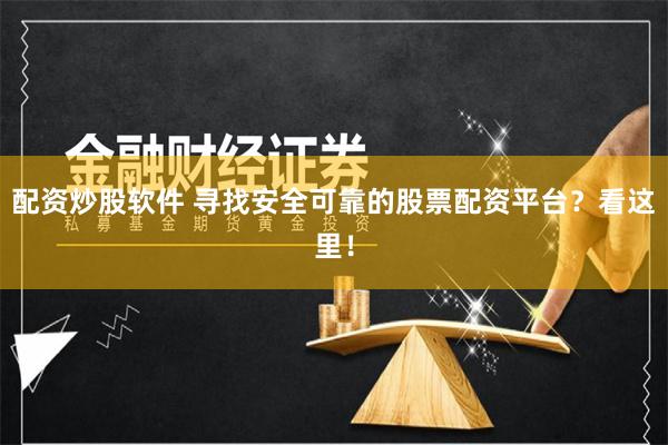 配资炒股软件 寻找安全可靠的股票配资平台？看这里！