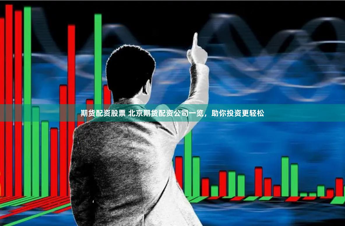 期货配资股票 北京期货配资公司一览，助你投资更轻松
