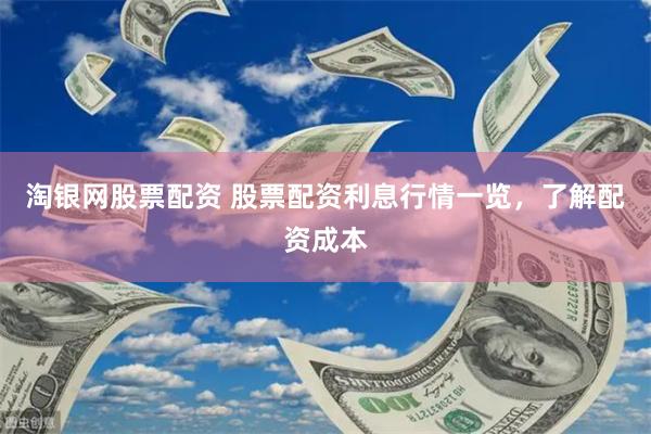 淘银网股票配资 股票配资利息行情一览，了解配资成本