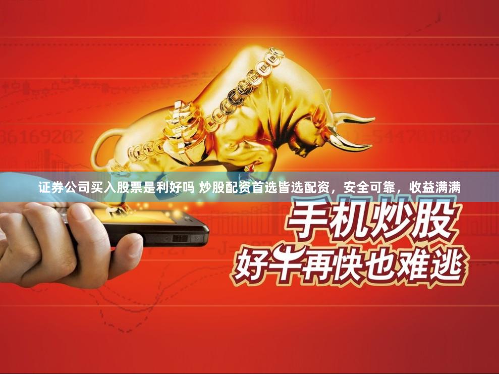 证券公司买入股票是利好吗 炒股配资首选皆选配资，安全可靠，收益满满