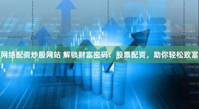 网络配资炒股网站 解锁财富密码：股票配资，助你轻松致富