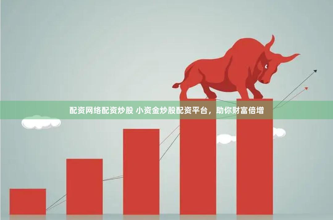 配资网络配资炒股 小资金炒股配资平台，助你财富倍增