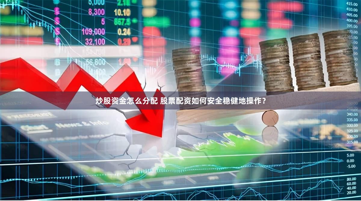 炒股资金怎么分配 股票配资如何安全稳健地操作？
