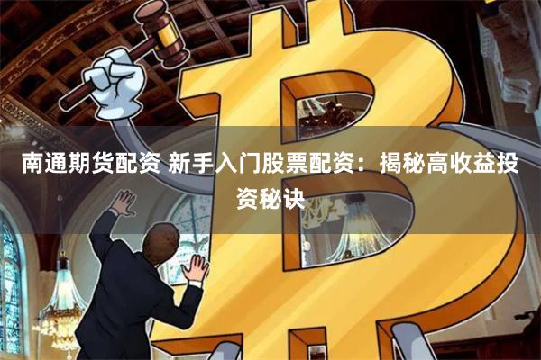 南通期货配资 新手入门股票配资：揭秘高收益投资秘诀