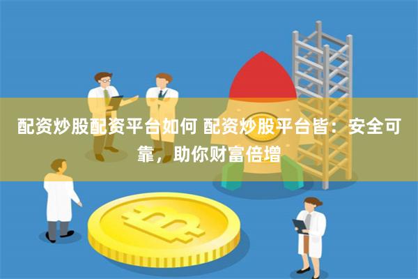 配资炒股配资平台如何 配资炒股平台皆：安全可靠，助你财富倍增