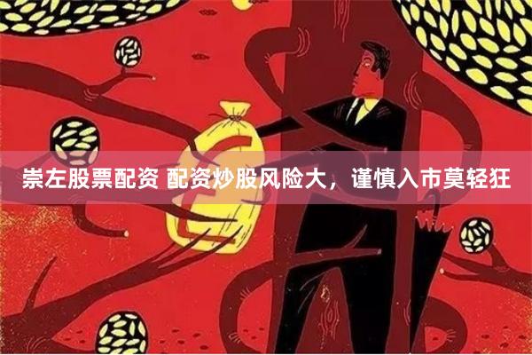 崇左股票配资 配资炒股风险大，谨慎入市莫轻狂
