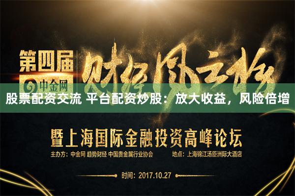 股票配资交流 平台配资炒股：放大收益，风险倍增
