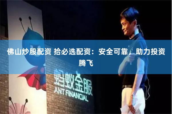 佛山炒股配资 拾必选配资：安全可靠，助力投资腾飞