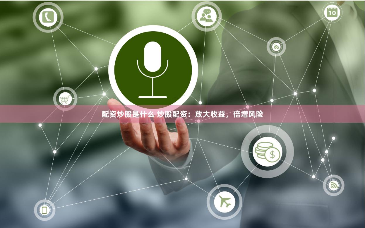 配资炒股是什么 炒股配资：放大收益，倍增风险