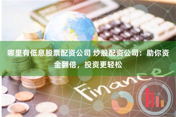 哪里有低息股票配资公司 炒股配资公司：助你资金翻倍，投资更轻松