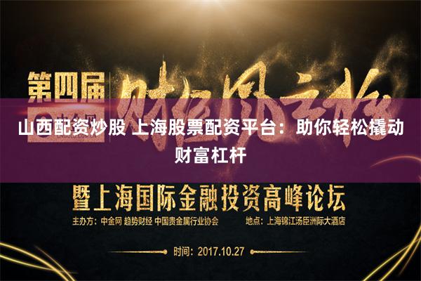山西配资炒股 上海股票配资平台：助你轻松撬动财富杠杆