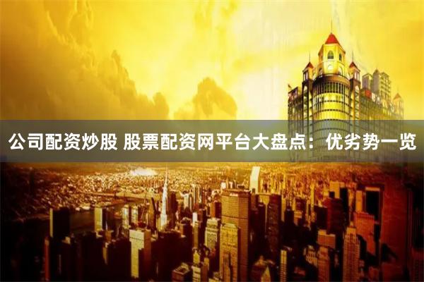 公司配资炒股 股票配资网平台大盘点：优劣势一览