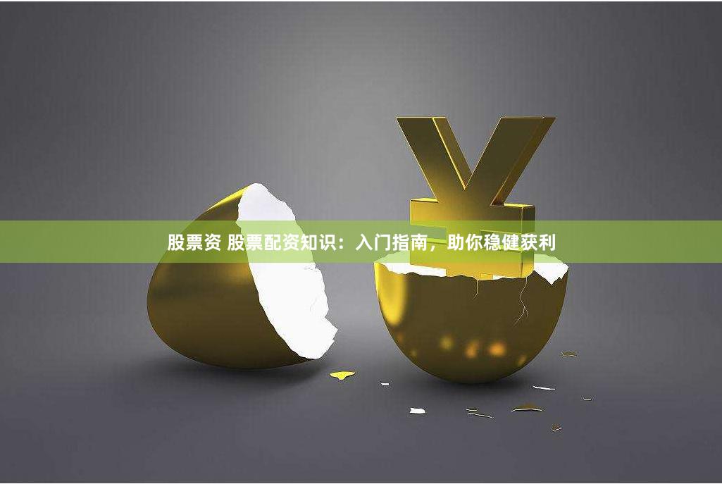 股票资 股票配资知识：入门指南，助你稳健获利