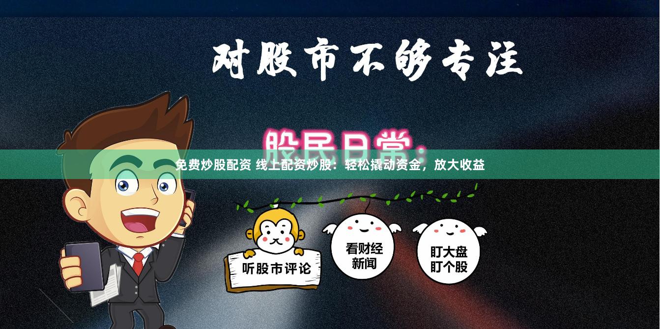 免费炒股配资 线上配资炒股：轻松撬动资金，放大收益