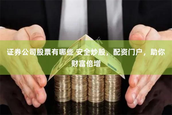 证券公司股票有哪些 安全炒股，配资门户，助你财富倍增