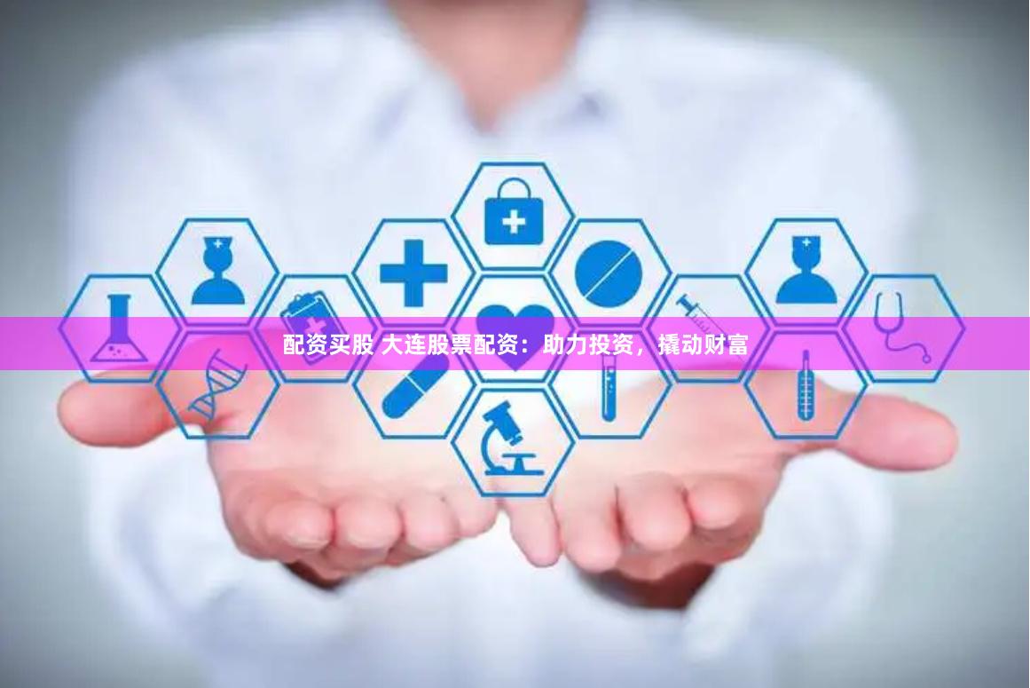 配资买股 大连股票配资：助力投资，撬动财富