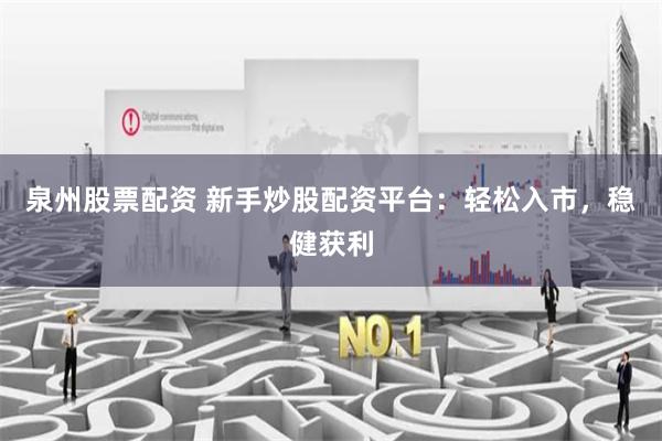泉州股票配资 新手炒股配资平台:轻松入市,稳健获利