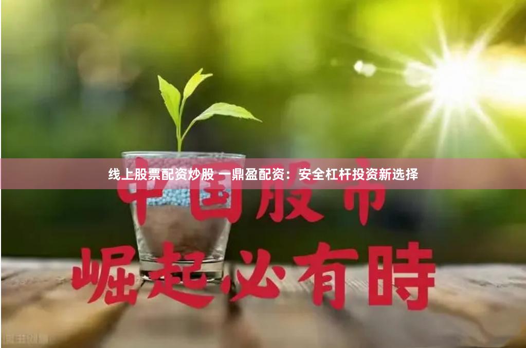 线上股票配资炒股 一鼎盈配资：安全杠杆投资新选择