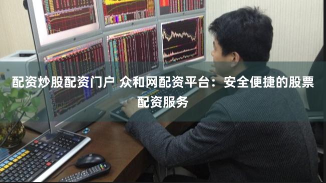 配资炒股配资门户 众和网配资平台:安全便捷的股票配资服务