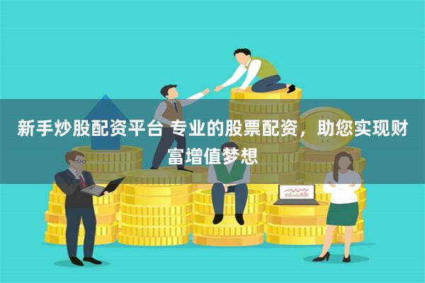 新手炒股配资平台 专业的股票配资,助您实现财富增值梦想