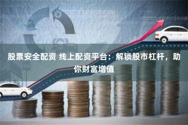 股票安全配资 线上配资平台：解锁股市杠杆，助你财富增值